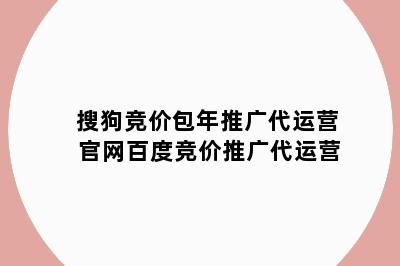 搜狗竞价包年推广代运营 官网百度竞价推广代运营